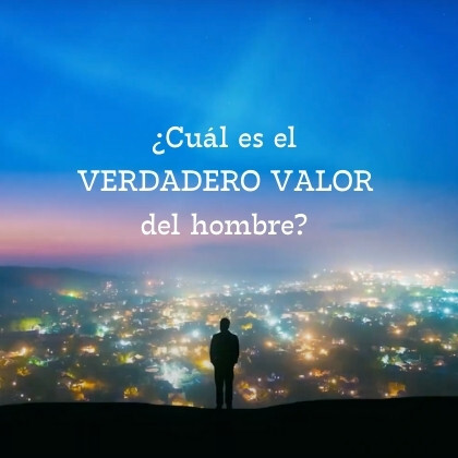 El verdadero valor del hombre